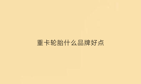 重卡轮胎什么品牌好点