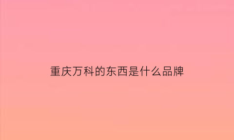 重庆万科的东西是什么品牌