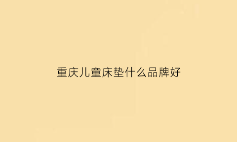 重庆儿童床垫什么品牌好