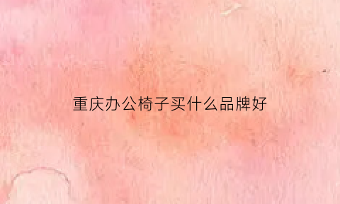 重庆办公椅子买什么品牌好