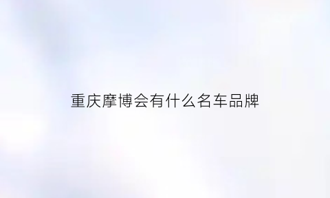 重庆摩博会有什么名车品牌(重庆摩博会都有哪些新车)