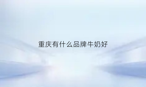 重庆有什么品牌牛奶好