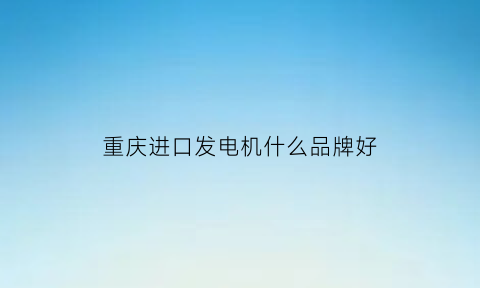 重庆进口发电机什么品牌好