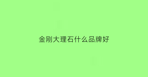 金刚大理石什么品牌好(什么叫金刚大理石)