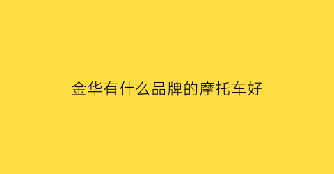 金华有什么品牌的摩托车好(金华有什么品牌的摩托车好骑)