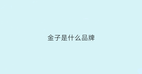 金子是什么品牌(金子的十大品牌)