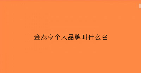 金泰亨个人品牌叫什么名(金泰亨个人品牌叫什么名字来着)