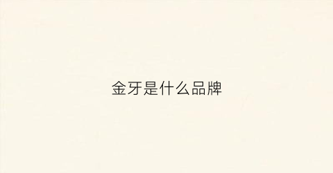 金牙是什么品牌(金牙好用吗)