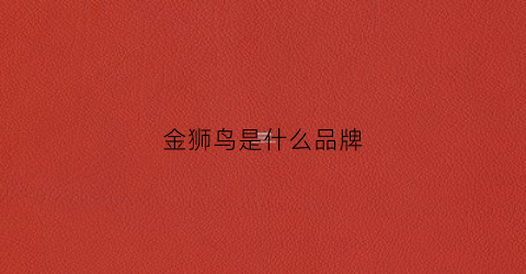 金狮鸟是什么品牌(苏州金狮鸟车业有限公司)