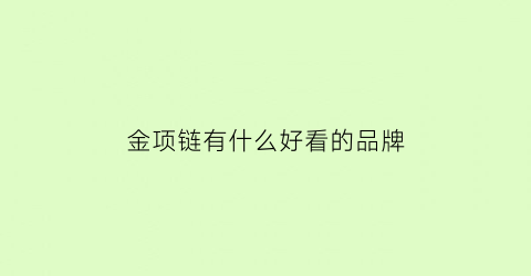 金项链有什么好看的品牌(金项链什么牌子性价比高)