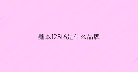 鑫本125t6是什么品牌