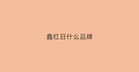 鑫红日什么品牌(鑫红集团)