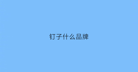 钉子什么品牌(钉子排行榜)