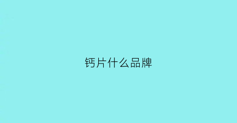 钙片什么品牌(钙片什么品牌好儿童)