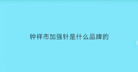 钟祥市加强针是什么品牌的