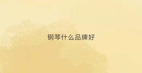 钢琴什么品牌好(福建三角钢琴什么品牌好)