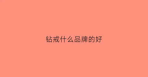 钻戒什么品牌的好(钻戒什么品牌好点)