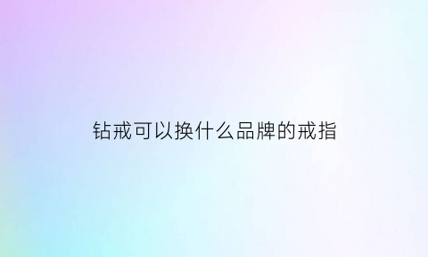 钻戒可以换什么品牌的戒指