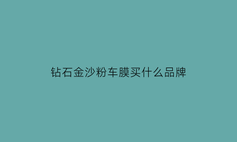 钻石金沙粉车膜买什么品牌(金沙粉车颜色)