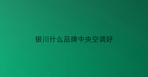 银川什么品牌中央空调好(银川制冷配件批发地址)