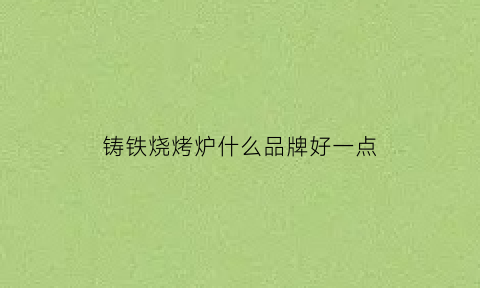 铸铁烧烤炉什么品牌好一点