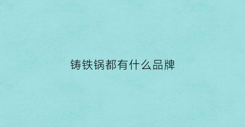 铸铁锅都有什么品牌(铸铁锅都有什么品牌的)