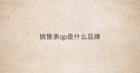 销售表qp是什么品牌(销售q1是什么意思)