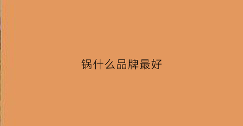锅什么品牌最好(锅什么品牌的好)