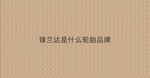锋兰达是什么轮胎品牌(锋兰达外观图)