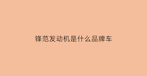 锋范发动机是什么品牌车(锋范经典发动机型号)