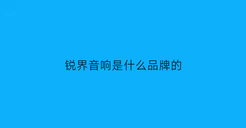 锐界音响是什么品牌的(锐界音响是什么牌子)