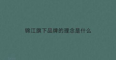 锦江旗下品牌的理念是什么(锦江旗下低端品牌)