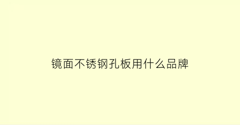 镜面不锈钢孔板用什么品牌(镜面不锈钢孔板用什么品牌的)