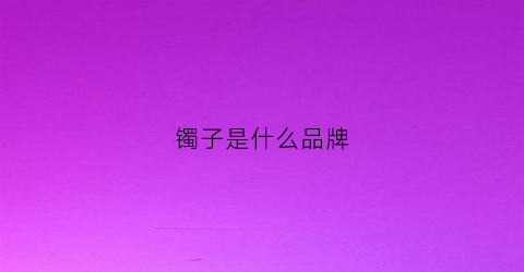 镯子是什么品牌(镯子哪个品牌比较好)