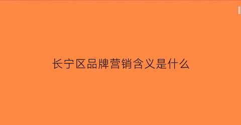 长宁区品牌营销含义是什么(长宁logo)