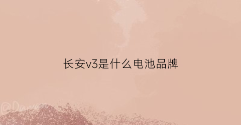 长安v3是什么电池品牌(长安v3质量到底怎么样)