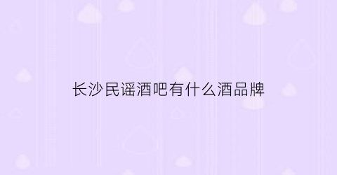 长沙民谣酒吧有什么酒品牌(长沙mg网红音乐酒吧)
