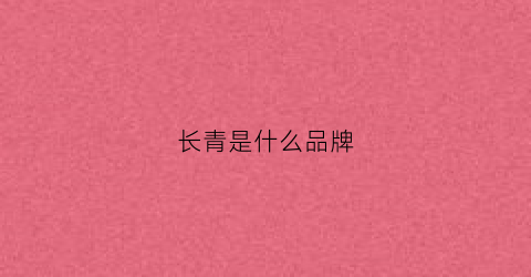 长青是什么品牌(长青产品是真是假)