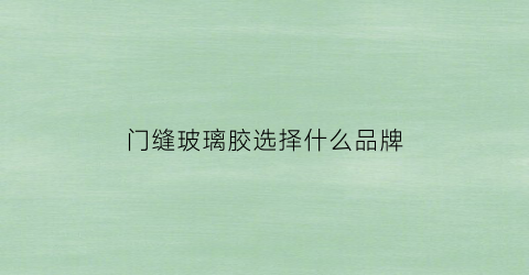 门缝玻璃胶选择什么品牌(封玻璃门缝隙的胶条)