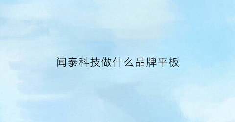 闻泰科技做什么品牌平板(闻泰科技今日点评)