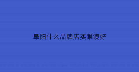 阜阳什么品牌店买眼镜好