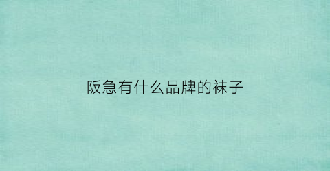 阪急有什么品牌的袜子(阪急百货是日本的吗)