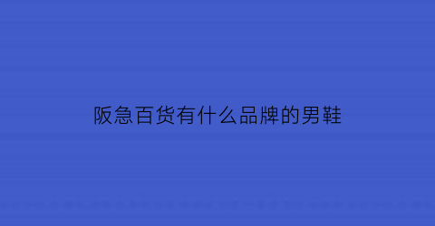 阪急百货有什么品牌的男鞋(阪急百货运动品牌)
