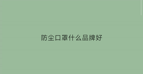 防尘口罩什么品牌好(防尘口罩哪种最好)
