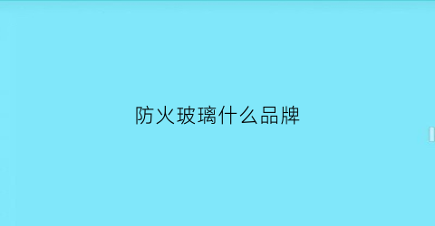 防火玻璃什么品牌(防火玻璃品种)