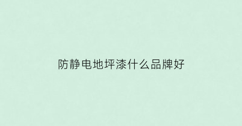防静电地坪漆什么品牌好(防静电地坪漆多少钱一平方米)