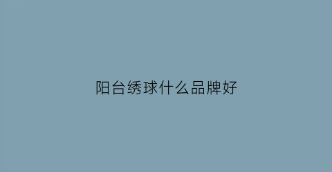 阳台绣球什么品牌好(阳台绣球花图片大全)