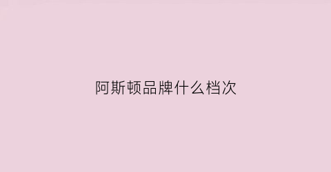 阿斯顿品牌什么档次(阿斯顿的)