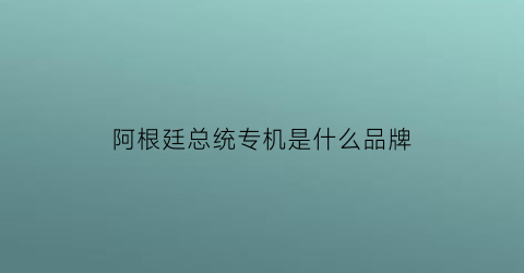 阿根廷总统专机是什么品牌