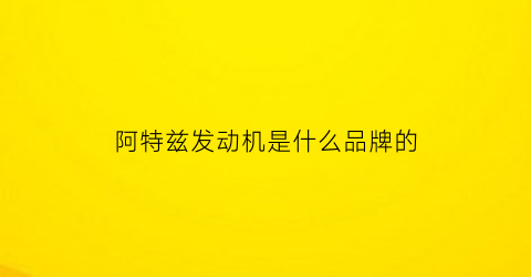 阿特兹发动机是什么品牌的(阿特兹发动机是什么品牌的啊)